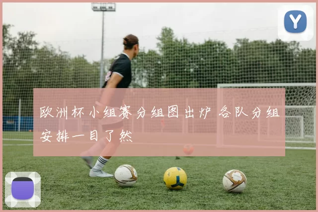 欧洲杯小组赛分组图出炉 各队分组安排一目了然