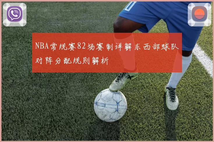 NBA常规赛82场赛制详解东西部球队对阵分配规则解析