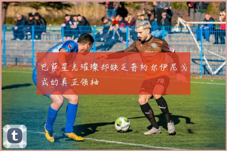 巴萨星光璀璨却缺乏普约尔伊尼戈式的真正领袖