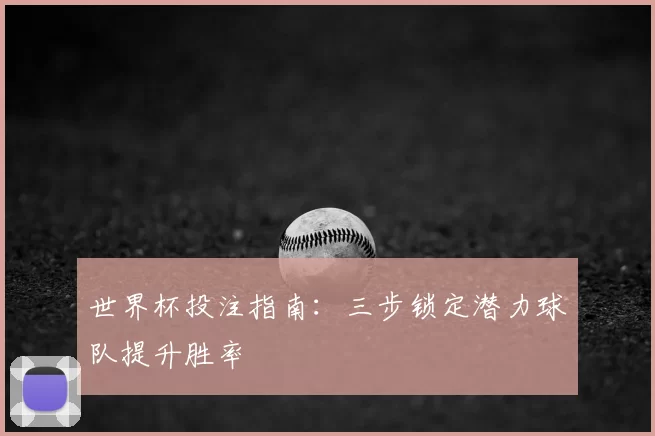 世界杯投注指南:三步锁定潜力球队提升胜率