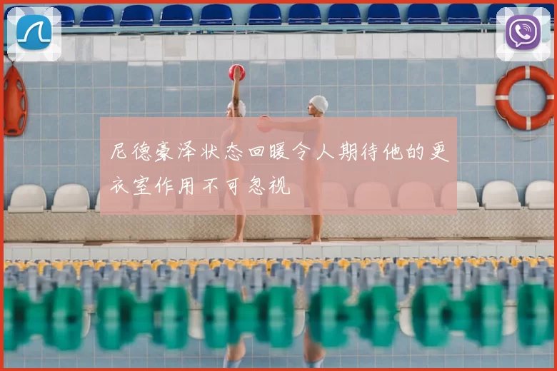 尼德豪泽状态回暖令人期待他的更衣室作用不可忽视