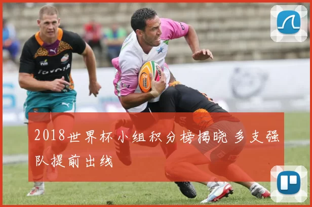 2018世界杯小组积分榜揭晓 多支强队提前出线