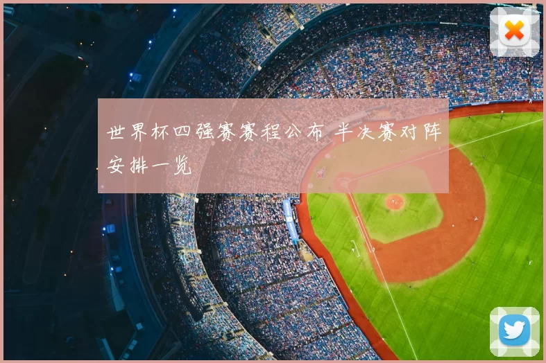 世界杯四强赛赛程公布 半决赛对阵安排一览