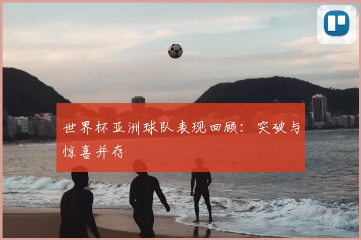 世界杯亚洲球队表现回顾:突破与惊喜并存