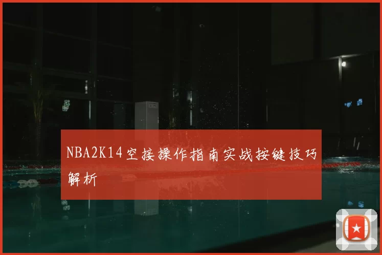 NBA2K14空接操作指南实战按键技巧解析