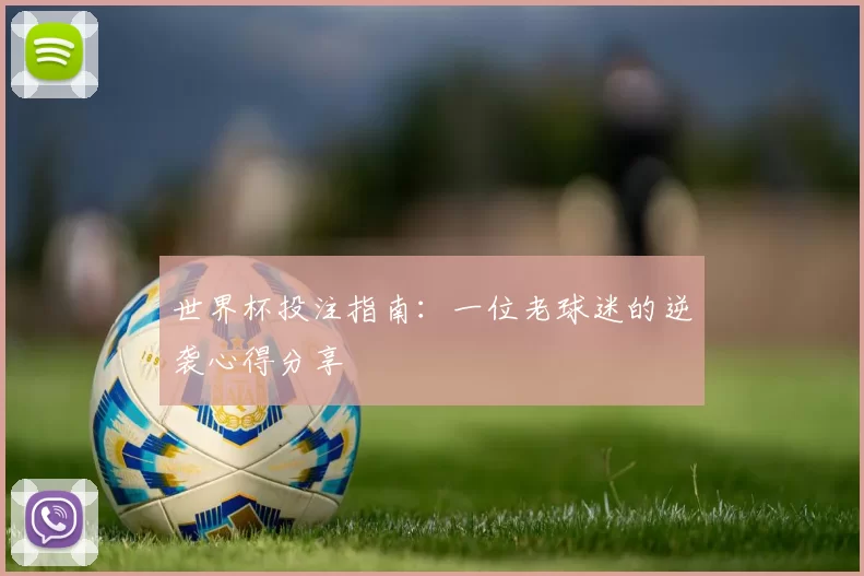 世界杯投注指南：一位老球迷的逆袭心得分享
