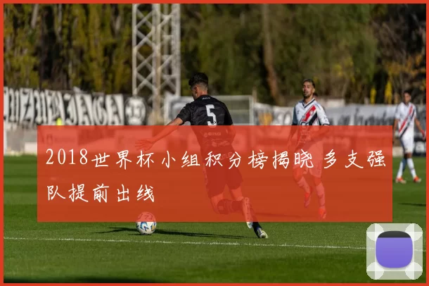 2018世界杯小组积分榜揭晓 多支强队提前出线