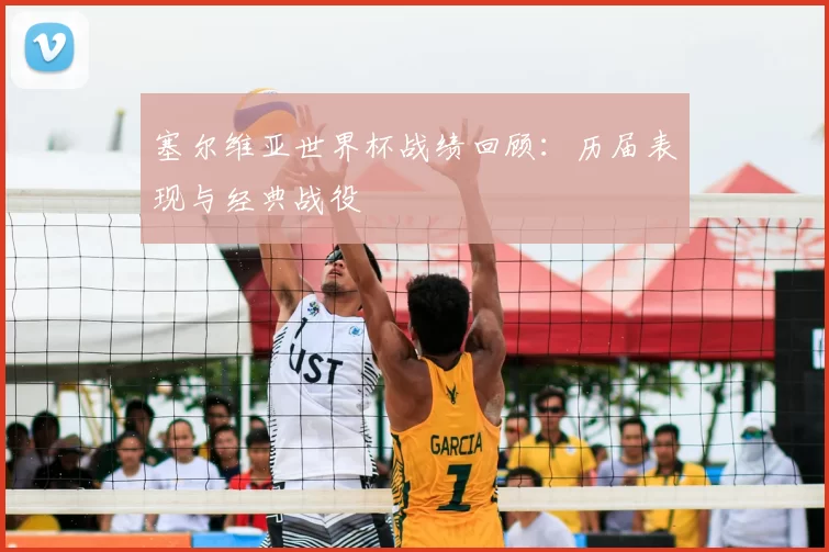 塞尔维亚世界杯战绩回顾:历届表现与经典战役