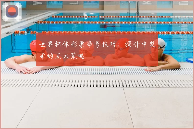 世界杯体彩票串号技巧:提升中奖率的五大策略
