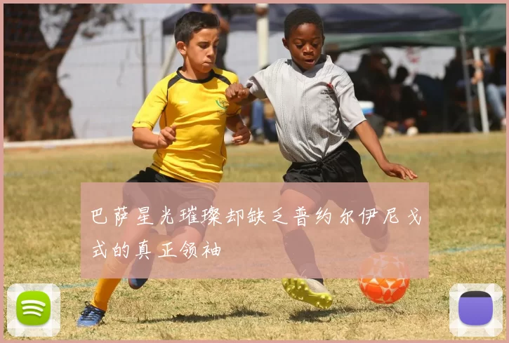 巴萨星光璀璨却缺乏普约尔伊尼戈式的真正领袖