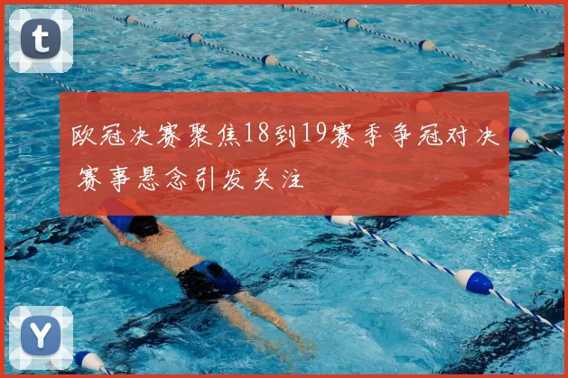 欧冠决赛聚焦18到19赛季争冠对决 赛事悬念引发关注