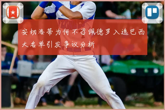 安切洛蒂为何不召佩德罗入选巴西大名单引发争议分析